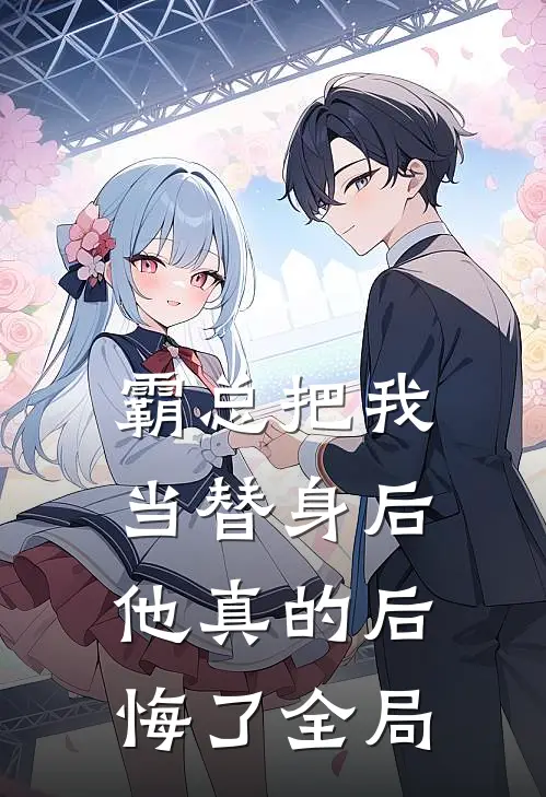 霸总把我当替身后，他真的后悔了全局