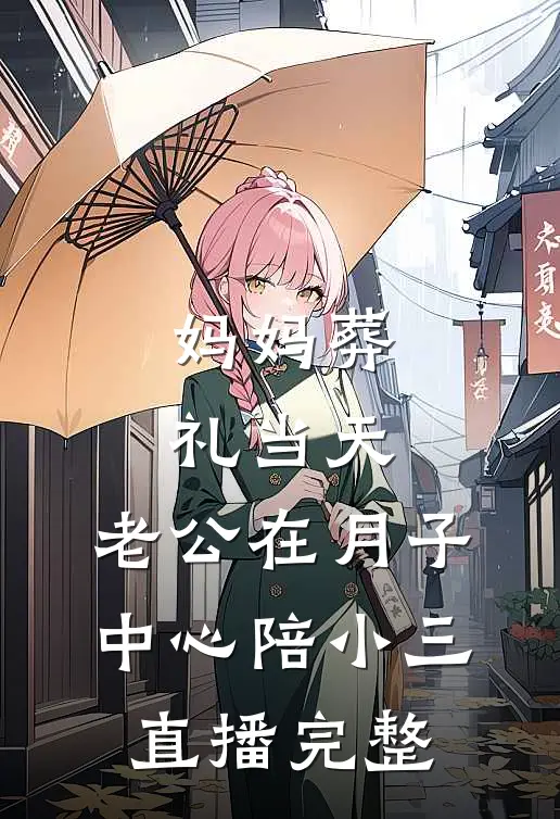 妈妈葬礼当天，老公在月子中心陪小三直播完整