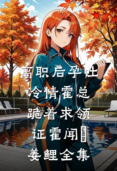 离职后孕吐，冷情霍总跪着求领证霍闻璟姜鲤 全集