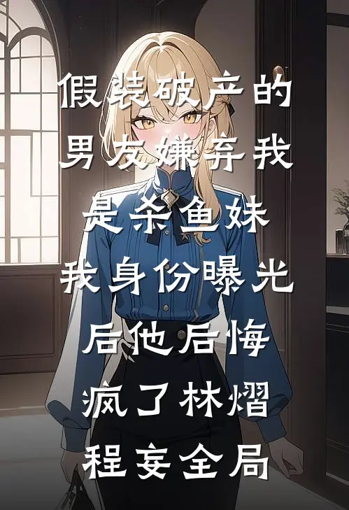 假装破产的男友嫌弃我是杀鱼妹，我身份曝光后他后悔疯了林熠程妄全局