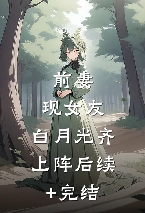 前妻、现女友、白月光齐上阵后续+完结