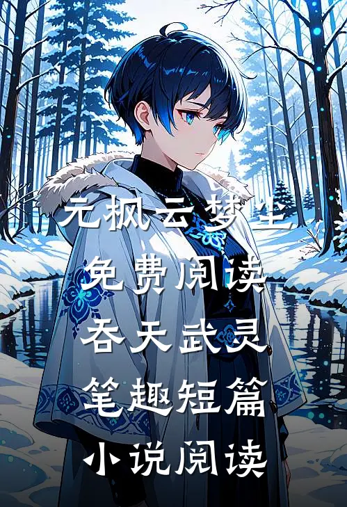 元枫云梦尘免费阅读吞天武灵笔趣短篇小说阅读
