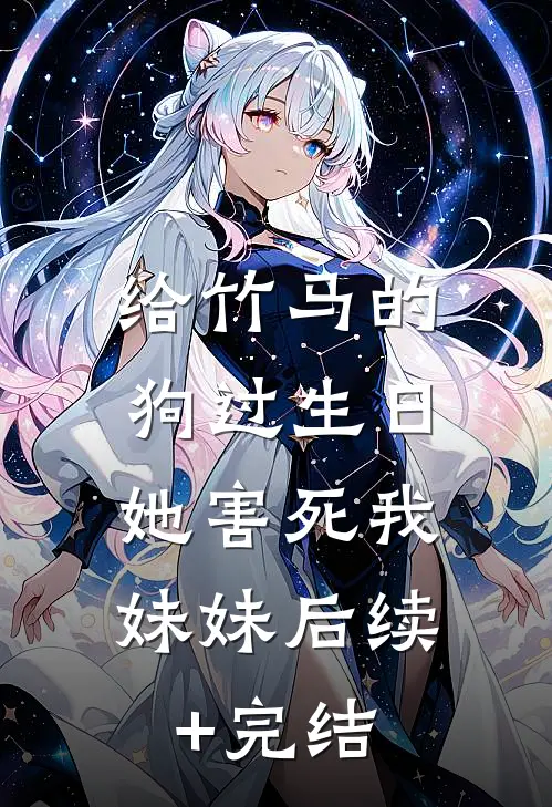 给竹马的狗过生日，她害死我妹妹后续+完结
