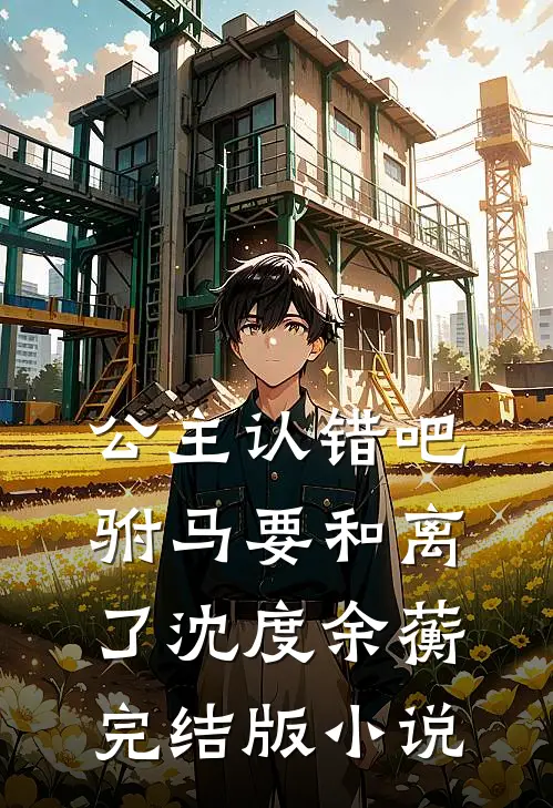 公主认错吧，驸马要和离了沈度余蘅完结版小说