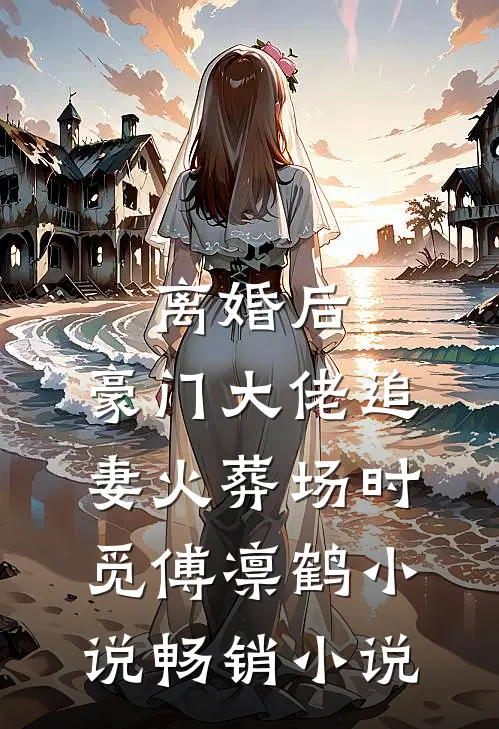离婚后,豪门大佬追妻火葬场时觅傅凛鹤小说畅销小说