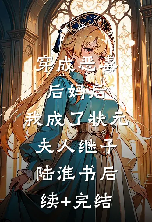 穿成恶毒后妈后，我成了状元夫人继子陆淮书后续+完结