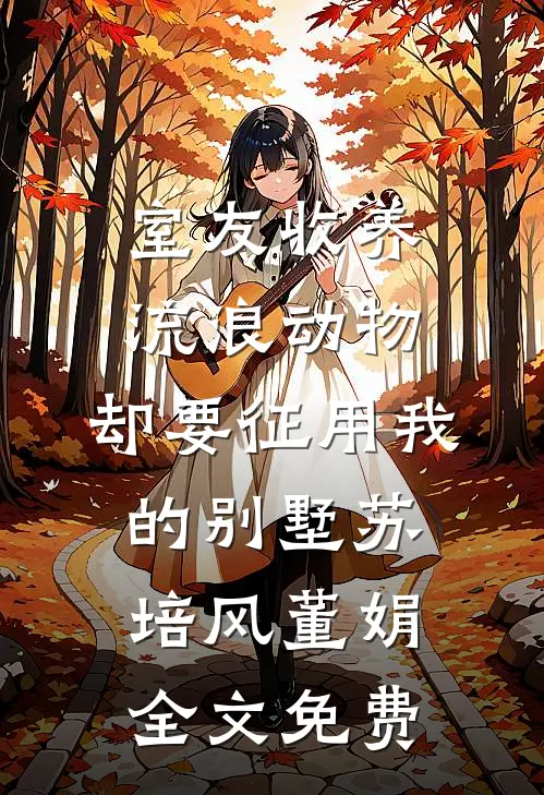 室友收养流浪动物，却要征用我的别墅苏培风董娟全文免费