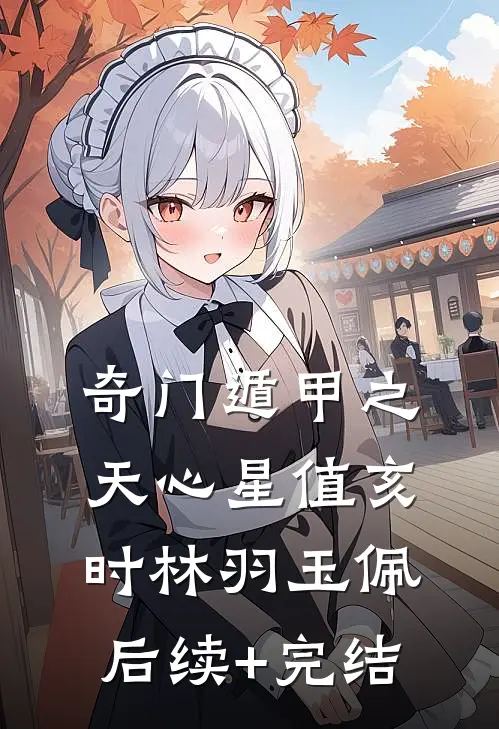 奇门遁甲之天心星值亥时林羽玉佩后续+完结