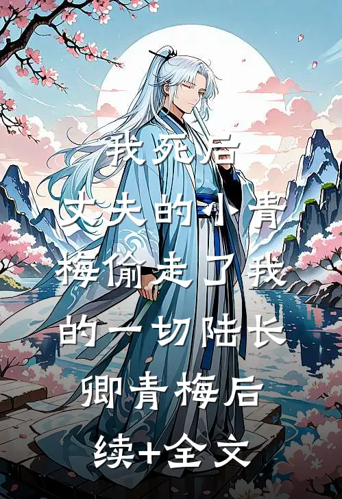 我死后，丈夫的小青梅偷走了我的一切陆长卿青梅后续+全文