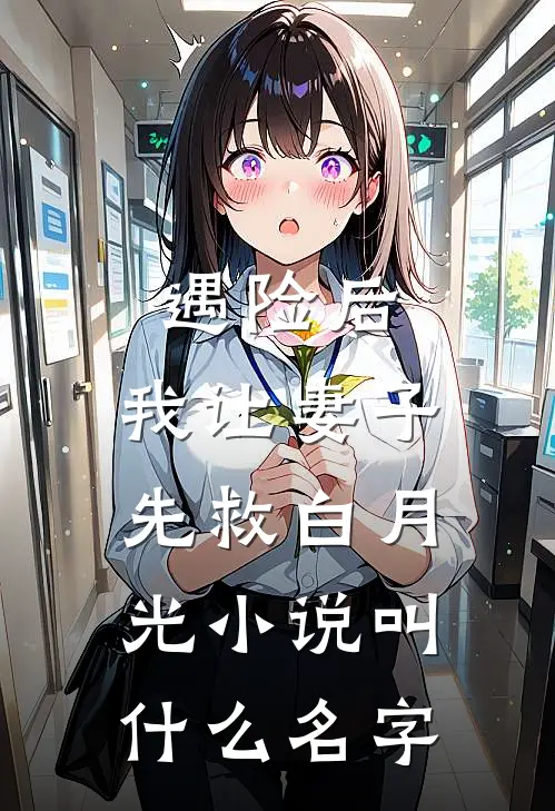 遇险后，我让妻子先救白月光小说叫什么名字