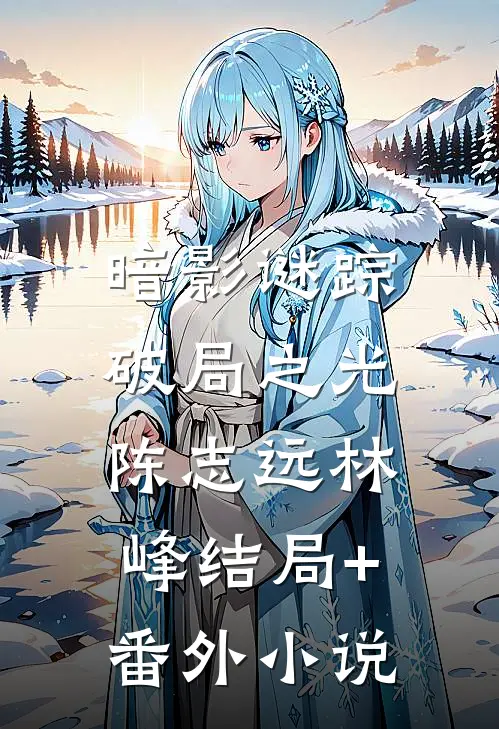 暗影谜踪：破局之光陈志远林峰结局+番外小说