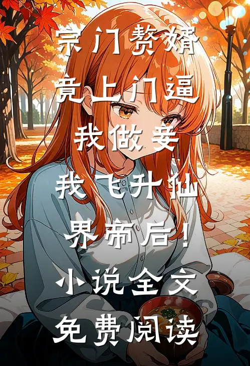 宗门赘婿竟上门逼我做妾，我飞升仙界帝后！小说全文免费阅读