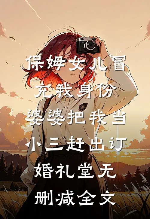 保姆女儿冒充我身份，婆婆把我当小三赶出订婚礼堂无删减全文