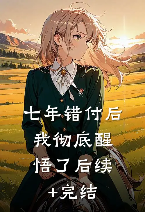 七年错付后，我彻底醒悟了后续+完结