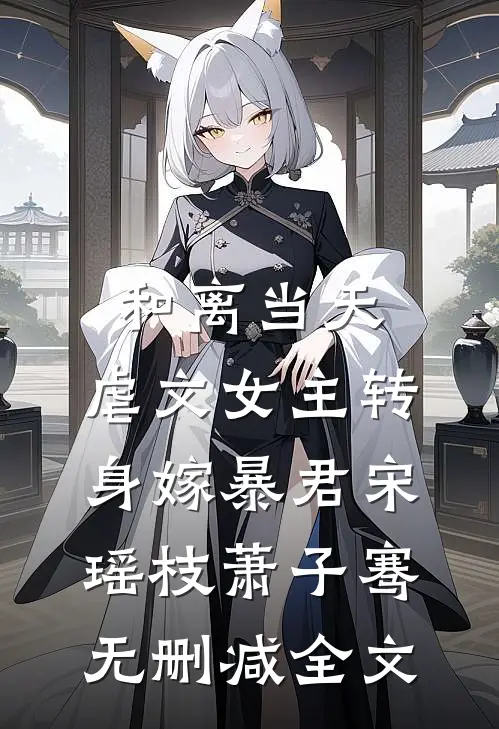 和离当天，虐文女主转身嫁暴君宋瑶枝萧子骞无删减全文