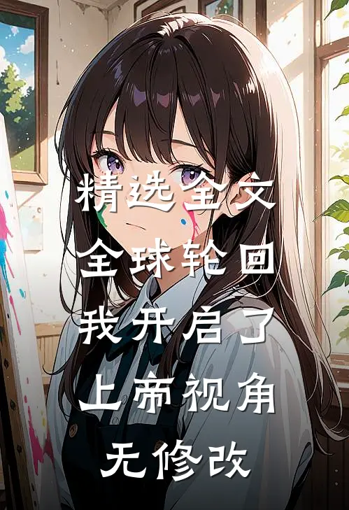 精选全文全球轮回:我开启了上帝视角无修改