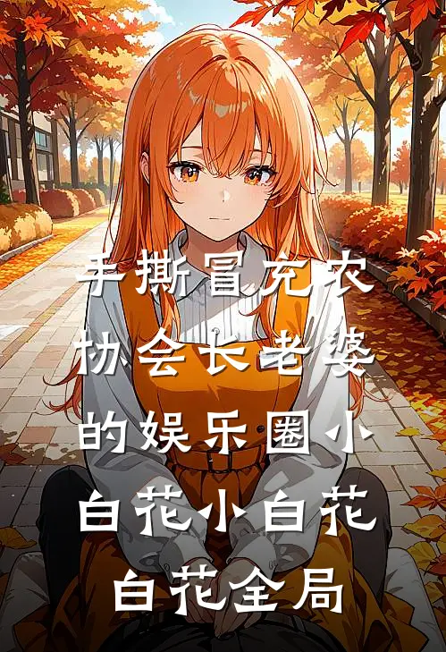 手撕冒充农协会长老婆的娱乐圈小白花小白花白花全局