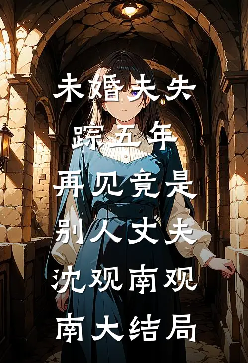 未婚夫失踪五年：再见竟是别人丈夫沈观南观南大结局