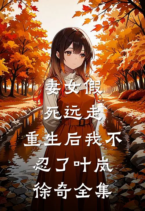 妻女假死远走，重生后我不忍了叶岚徐奇 全集