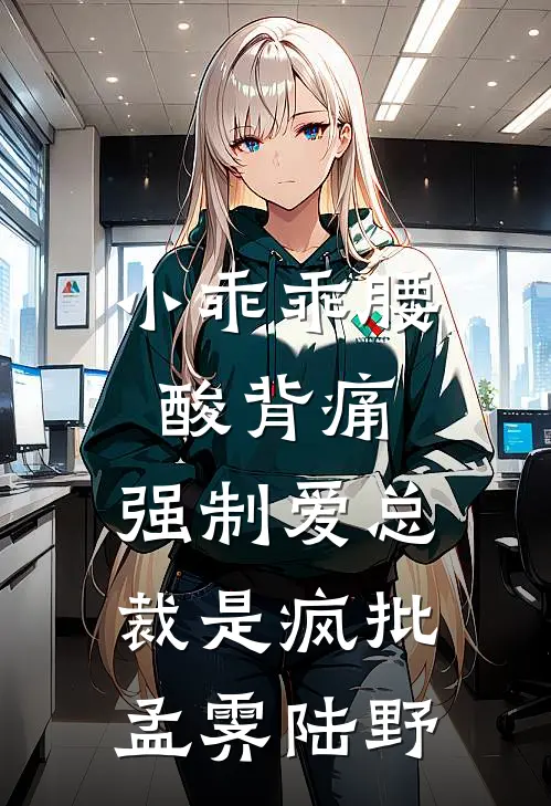 小乖乖腰酸背痛，强制爱总裁是疯批孟霁陆野