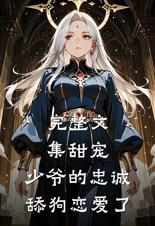 完整文集甜宠：少爷的忠诚舔狗恋爱了