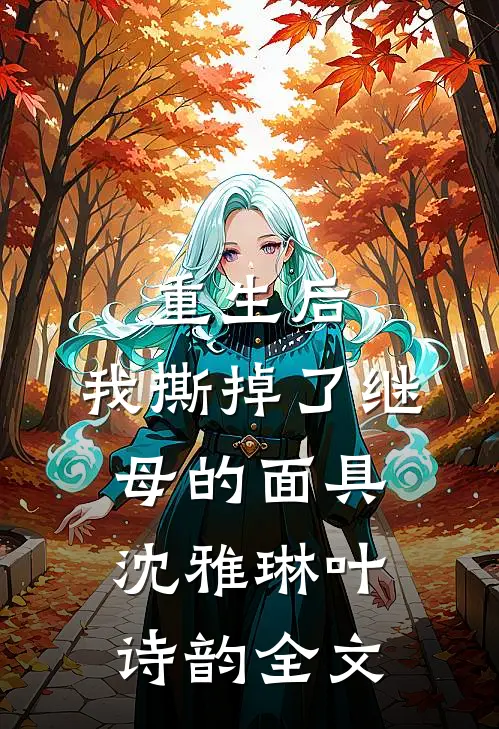 重生后，我撕掉了继母的面具沈雅琳叶诗韵全文