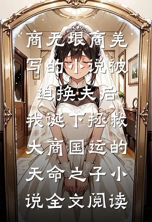 商无垠商羌写的小说被迫换夫后，我诞下拯救大商国运的天命之子小说全文阅读