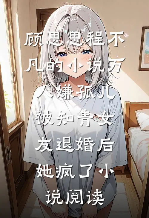 顾思思程不凡的小说万人嫌孤儿被知青女友退婚后，她疯了小说阅读