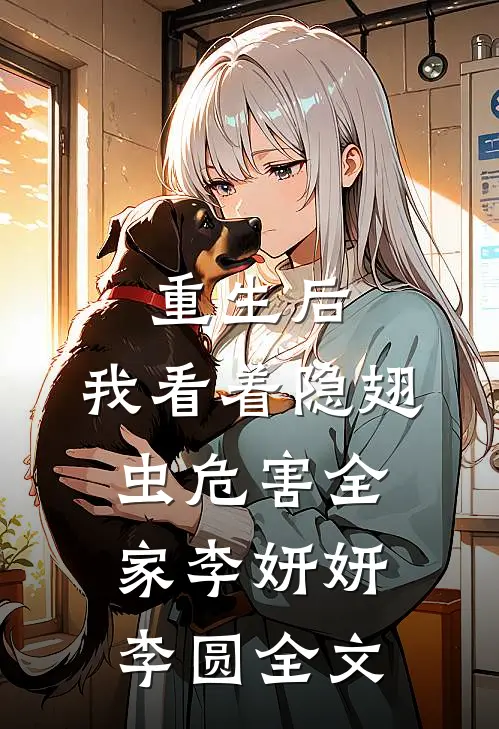 重生后，我看着隐翅虫危害全家李妍妍李圆全文