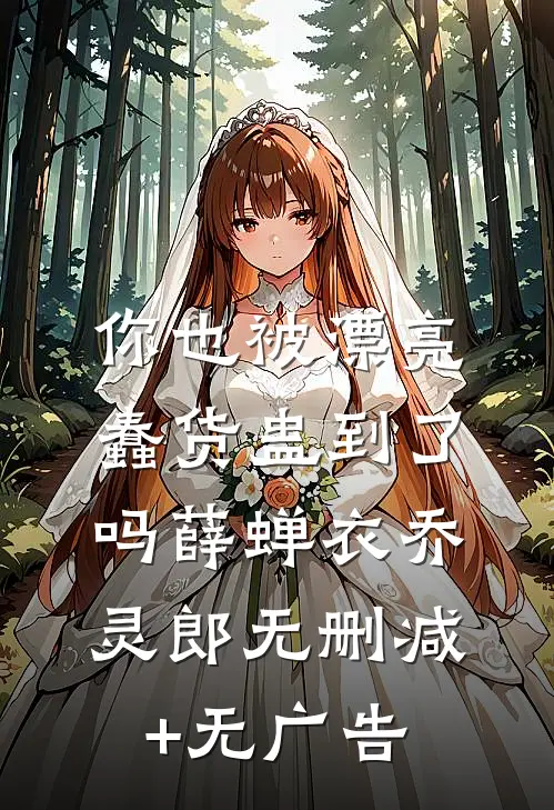 你也被漂亮蠢货蛊到了吗薛蝉衣乔灵郎无删减+无广告
