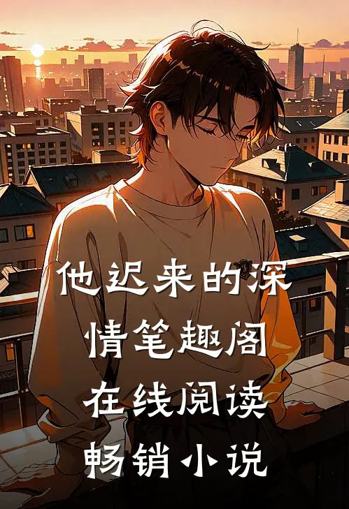 他迟来的深情笔趣阁在线阅读畅销小说
