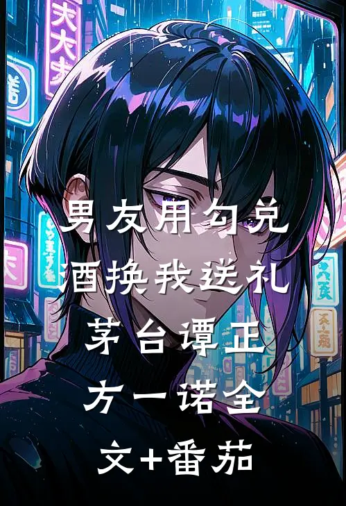 男友用勾兑酒换我送礼茅台谭正方一诺全文+番茄