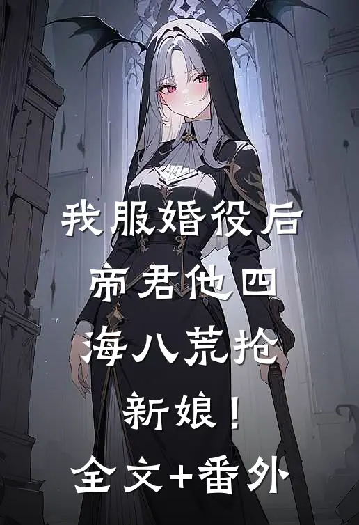 我服婚役后，帝君他四海八荒抢新娘！全文+番外