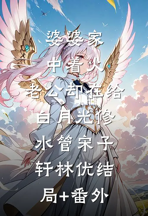 婆婆家中着火，老公却在给白月光修水管宋子轩林优结局+番外