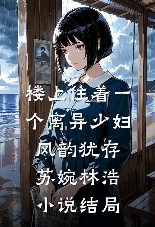 楼上住着一个离异少妇，风韵犹存苏婉林浩小说结局