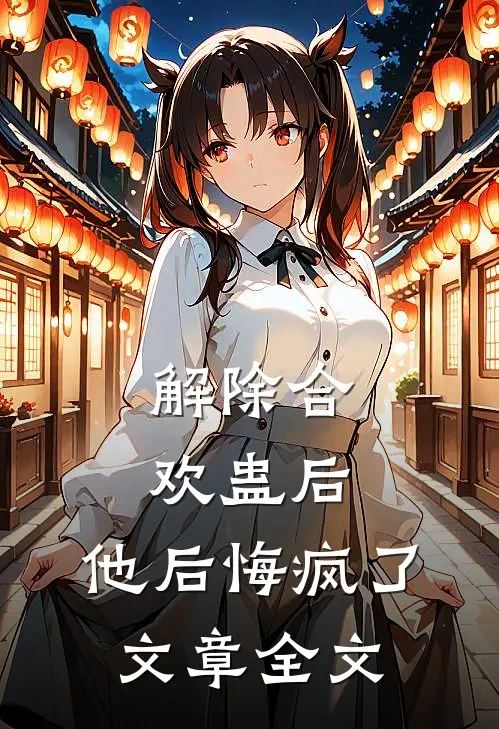 解除合欢蛊后，他后悔疯了文章全文