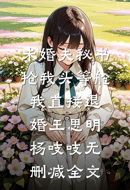 未婚夫秘书抢我头等舱，我直接退婚王思明杨吱吱无删减全文