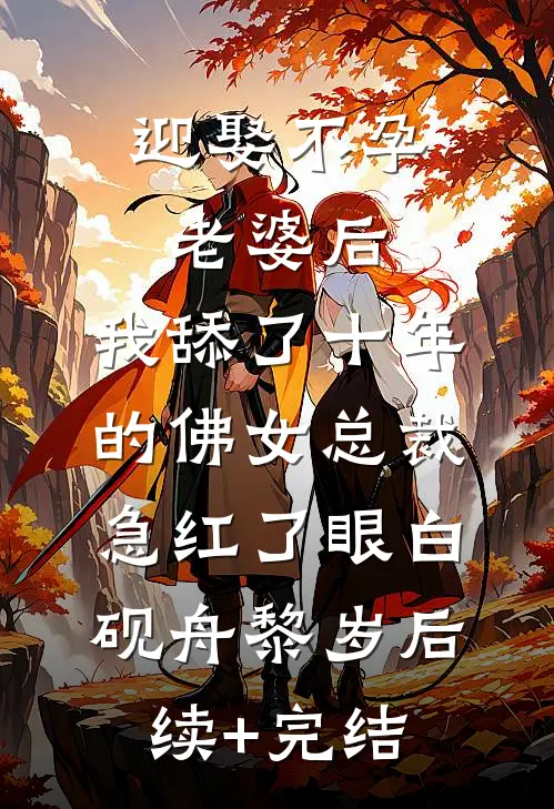 迎娶不孕老婆后，我舔了十年的佛女总裁急红了眼白砚舟黎岁后续+完结