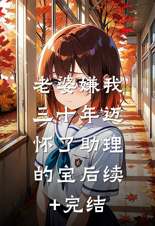 老婆嫌我三十年迈，怀了助理的宝后续+完结