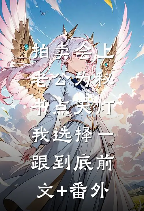 拍卖会上老公为秘书点天灯，我选择一跟到底前文+番外