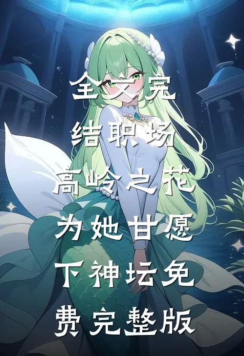 全文完结职场:高岭之花为她甘愿下神坛免费完整版