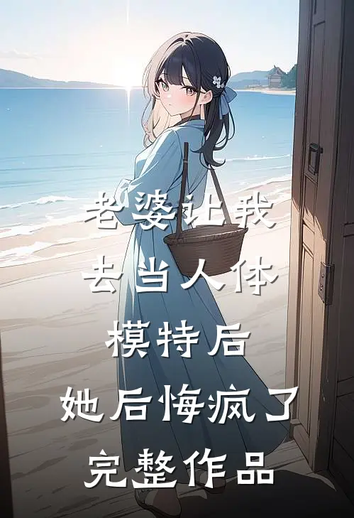 老婆让我去当人体模特后，她后悔疯了完整作品