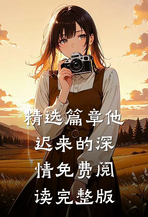 精选篇章他迟来的深情免费阅读完整版