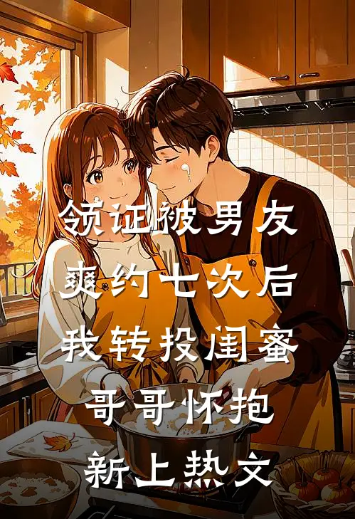 领证被男友爽约七次后，我转投闺蜜哥哥怀抱新上热文