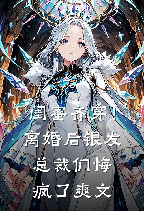 闺蜜齐穿！离婚后银发总裁们悔疯了爽文