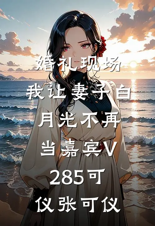 婚礼现场，我让妻子白月光不再当嘉宾V285可仪张可仪