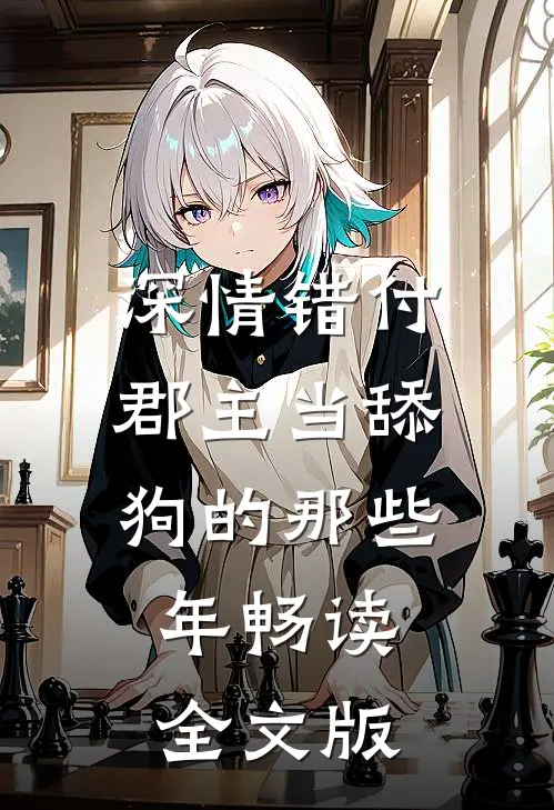 深情错付：郡主当舔狗的那些年畅读全文版