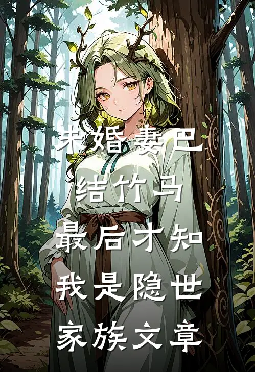 未婚妻巴结竹马，最后才知我是隐世家族文章