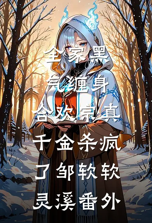 全家黑气缠身，合欢宗真千金杀疯了邹软软灵溪 番外