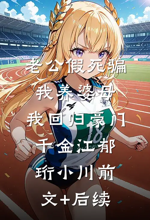 老公假死骗我养婆母，我回归豪门千金江郁珩小川前文+后续